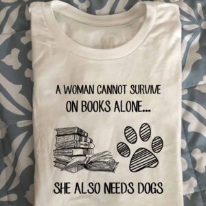 A Woman Cannot Survive On Books Alone She Also Needs Dogs Shirt