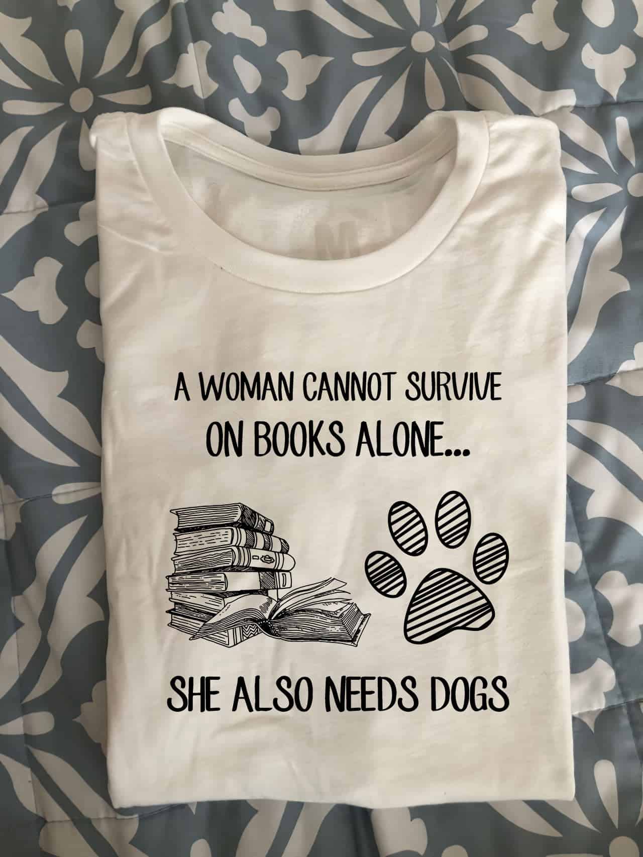 A Woman Cannot Survive On Books Alone She Also Needs Dogs Shirt A Woman Cannot Survive On Books Alone She Also Needs Dogs Shirt