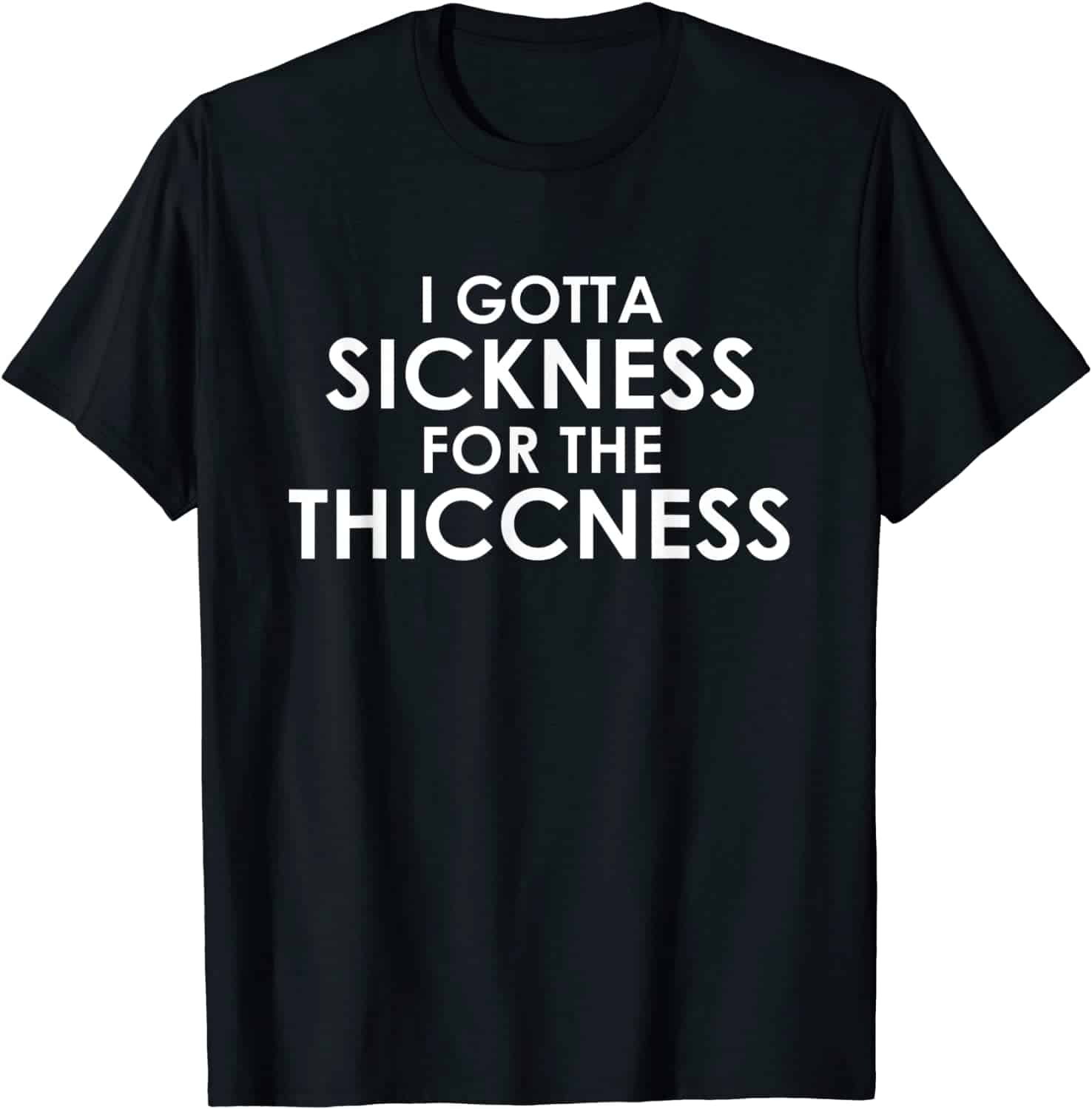 I Gotta Sickness For The Thiccness Shirt I Gotta Sickness For The Thiccness Shirt