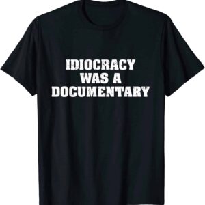 Idiocracy Was A Documentary Shirt