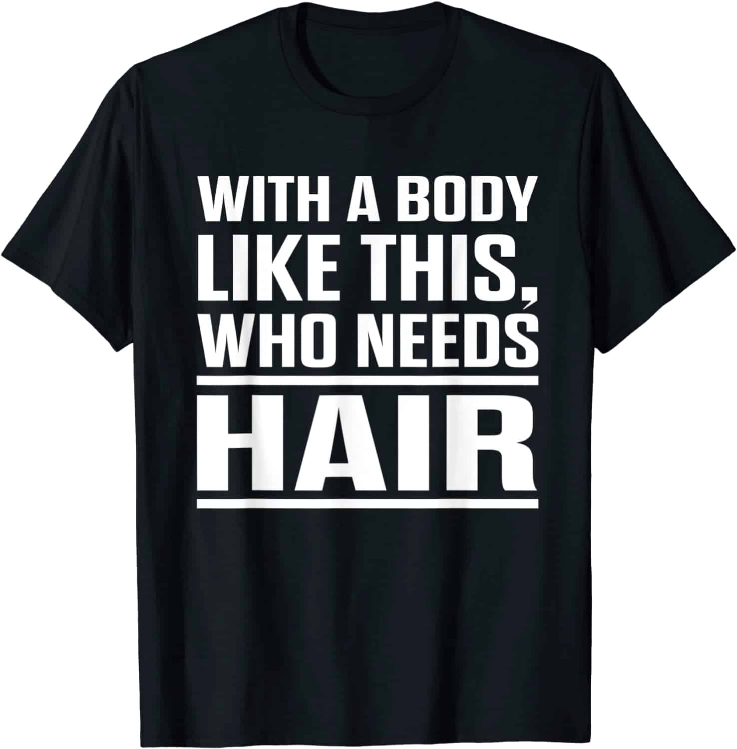 With A Body Like This Who Needs Hair Shirt With A Body Like This Who Needs Hair Shirt