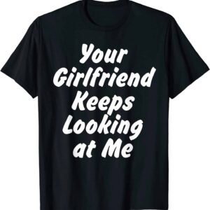 Your Girlfriend Keeps Looking At Me Shirt