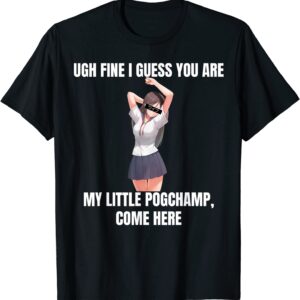 Ugh Fine I Guess You Are My Little Pogchamp Come Here Shirt