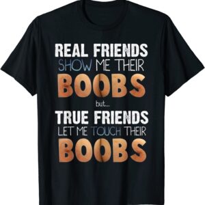 Real Friends Show Me Their Boobs True Friends Let Me Touch Boobs Shirt