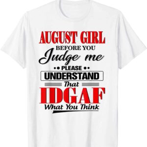August Girl Before You Please Understand That Idgaf What You Think Shirt