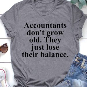 Accountants Don’T Grow Old They Just Lose Their Balance Shirt