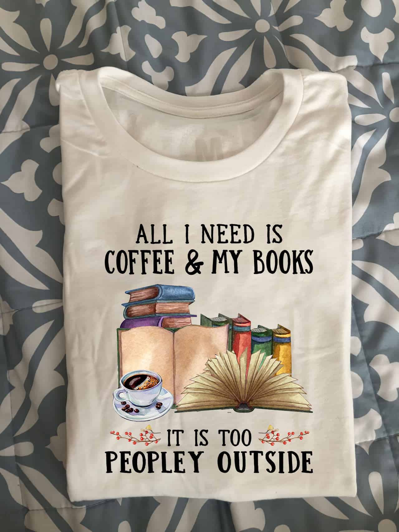 All I Need Is Coffee And My Books It Is Too Peopley Outside Shirt All I Need Is Coffee And My Books It Is Too Peopley Outside Shirt