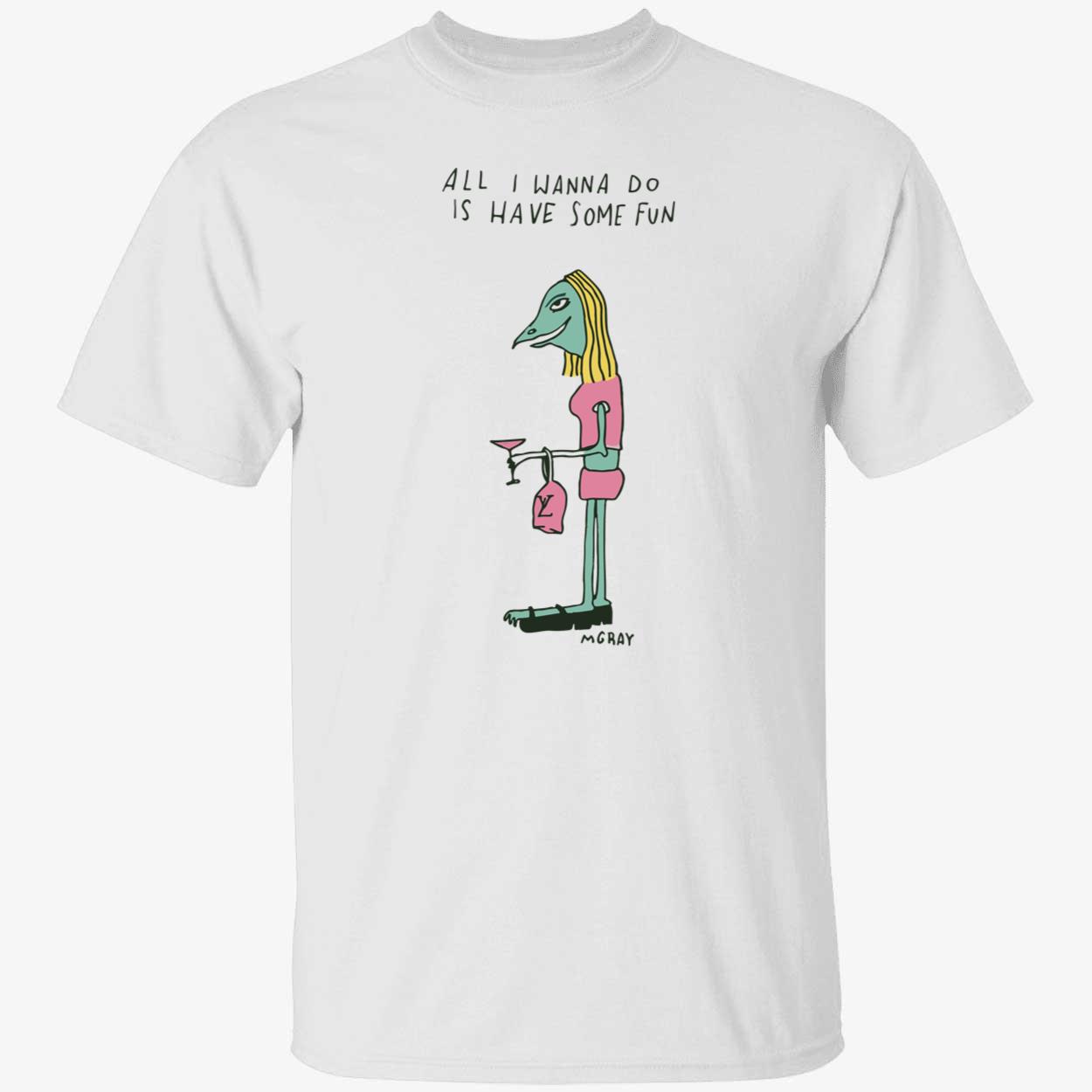 All I Wanna Do Is Have Some Fun A Gray Shirt All I Wanna Do Is Have Some Fun A Gray Shirt