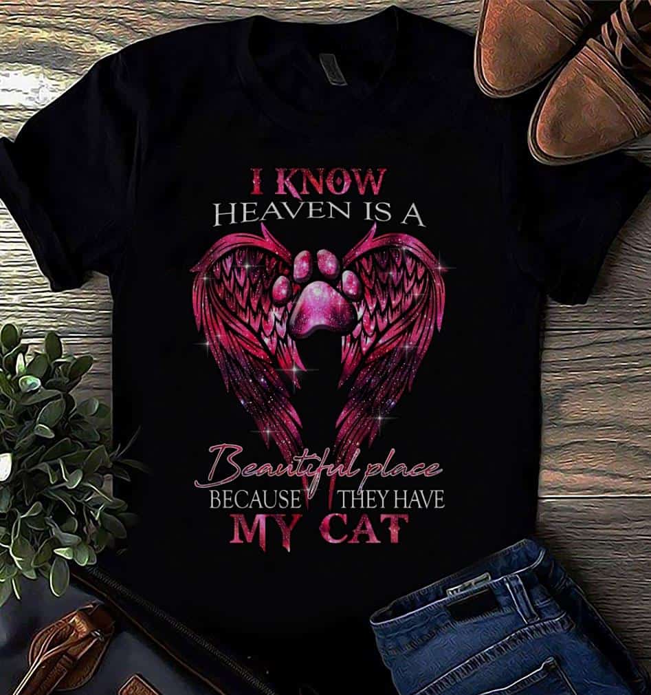 I Know Heaven Is A Beautiful Place Because They Have My Cat Shirt I Know Heaven Is A Beautiful Place Because They Have My Cat Shirt