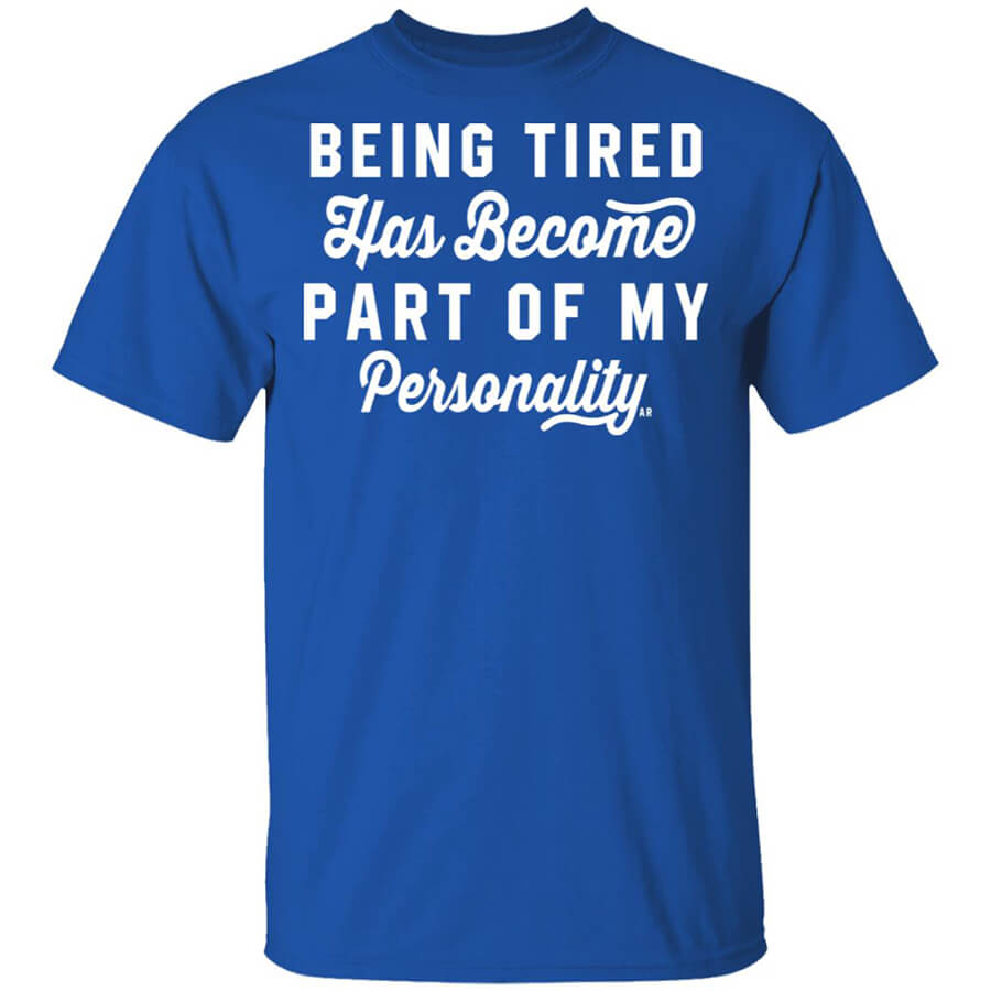 Being Tired Has Become Part Of My Personality Shirt