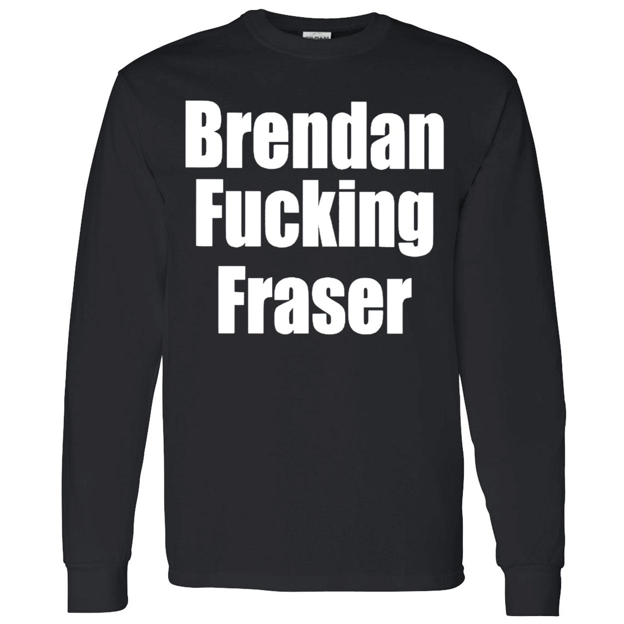 Brendan F*Cking Fraser Shirt Brendan F*Cking Fraser Shirt