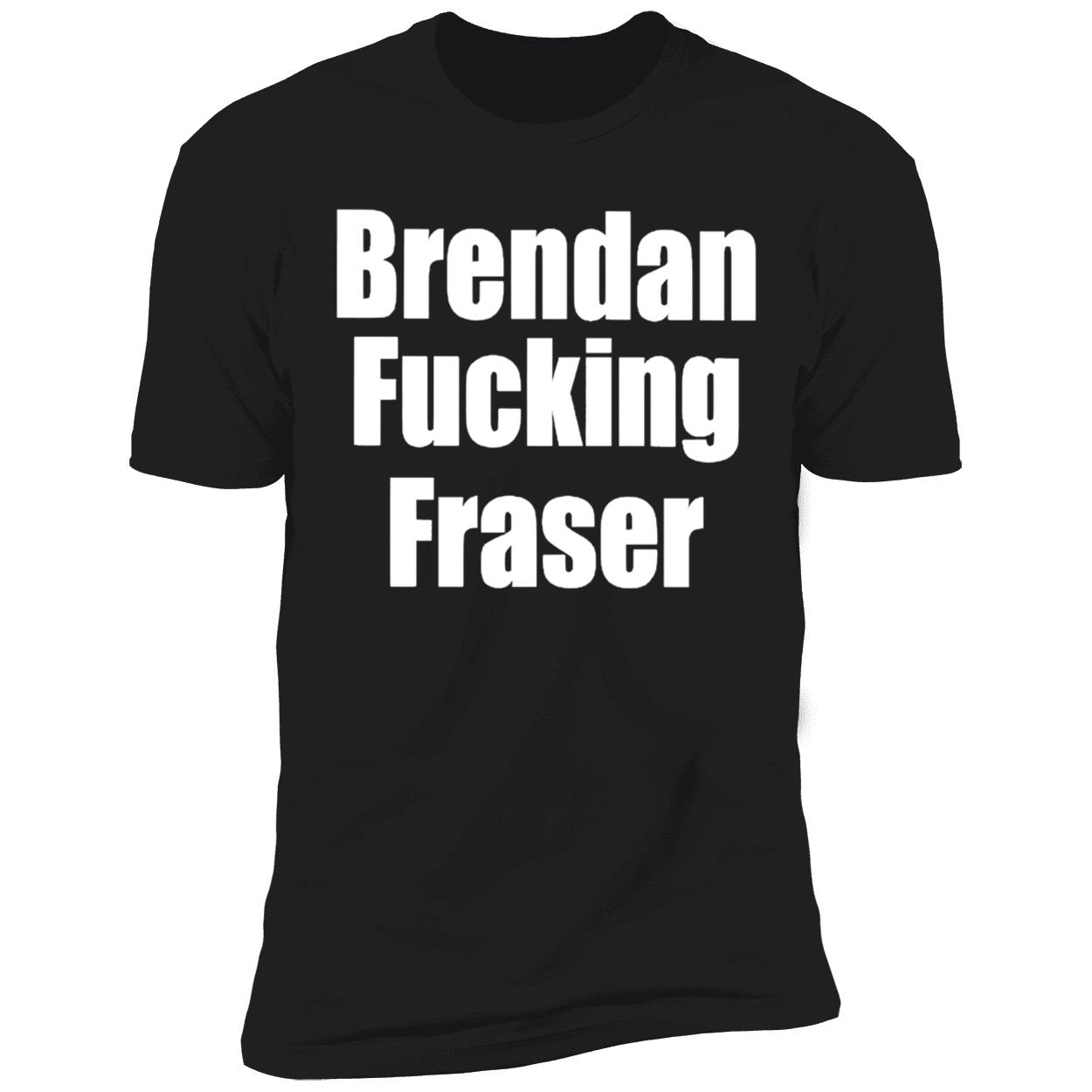 Brendan F*Cking Fraser Shirt Brendan F*Cking Fraser Shirt