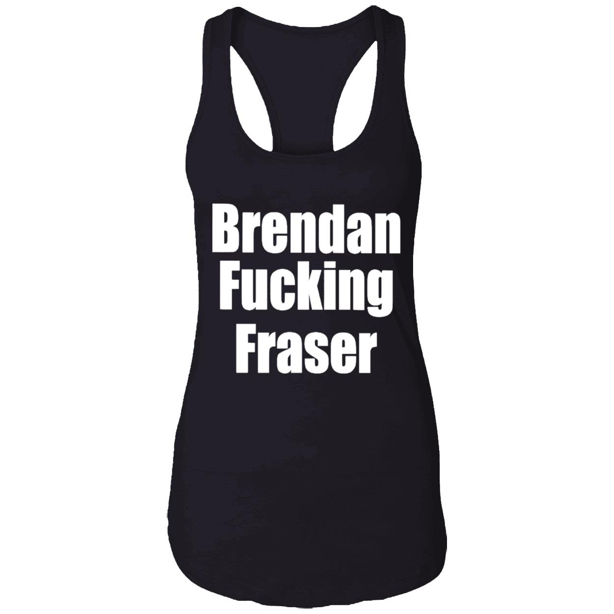 Brendan F*Cking Fraser Shirt Brendan F*Cking Fraser Shirt