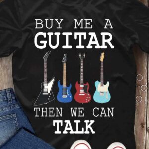 Buy Me A Guitar Then We Can Talk Shirt