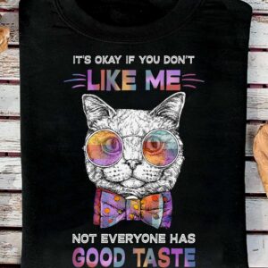 Cat It’S Okay If You Don’T Like Me Not Everyone Has Good Taste Shirt