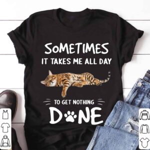 Cat Sometimes It Takes Me All Day To Get Nothing Done Shirt