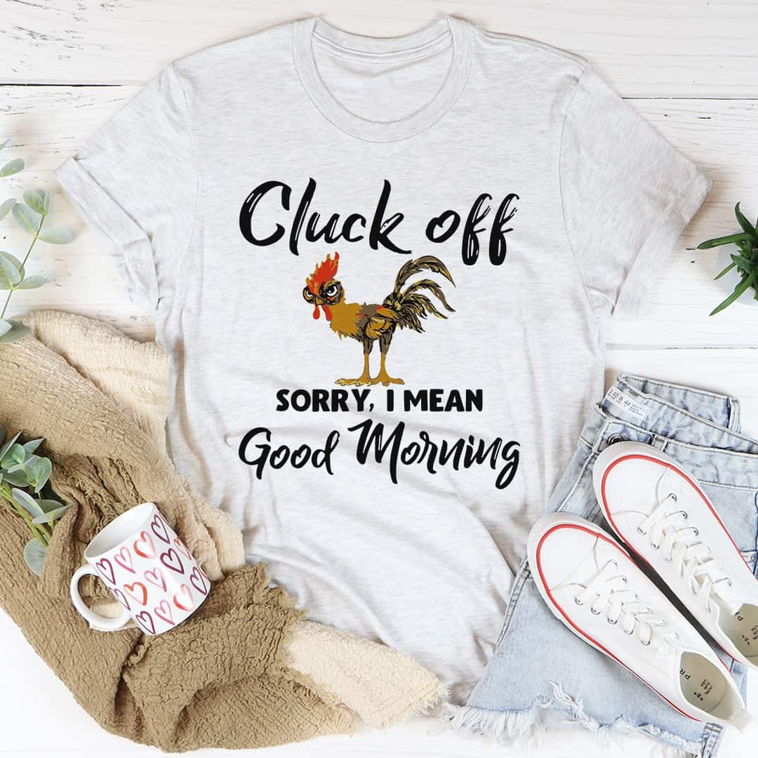 Cluck Off Sorry I Mean Good Morning Shirt Cluck Off Sorry I Mean Good Morning Shirt