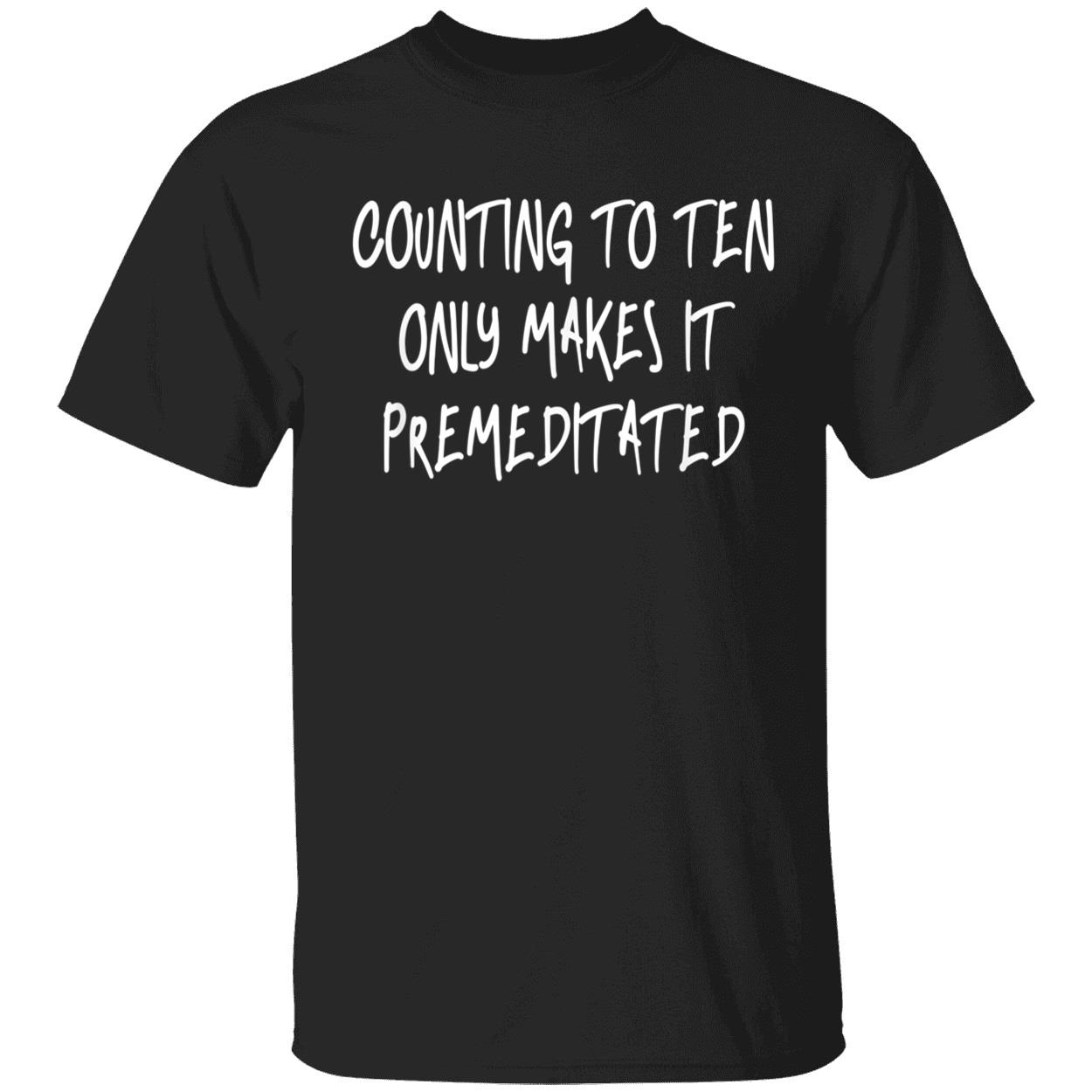 Counting To Ten Only Makes It Premeditated Shirt Counting To Ten Only Makes It Premeditated Shirt