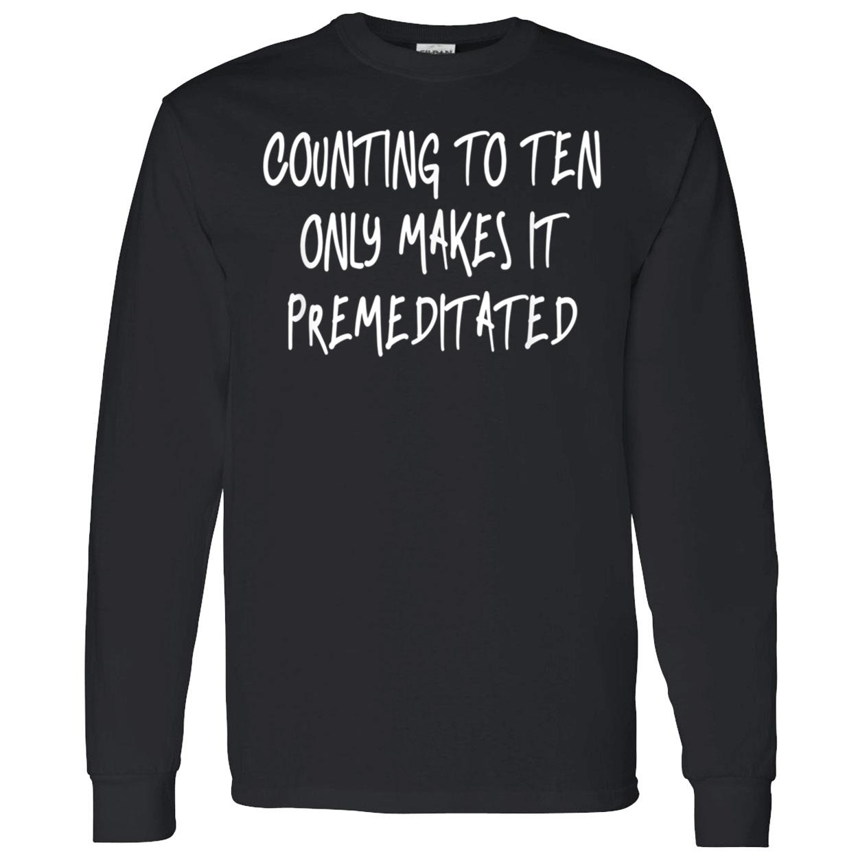 Counting To Ten Only Makes It Premeditated Shirt Counting To Ten Only Makes It Premeditated Shirt