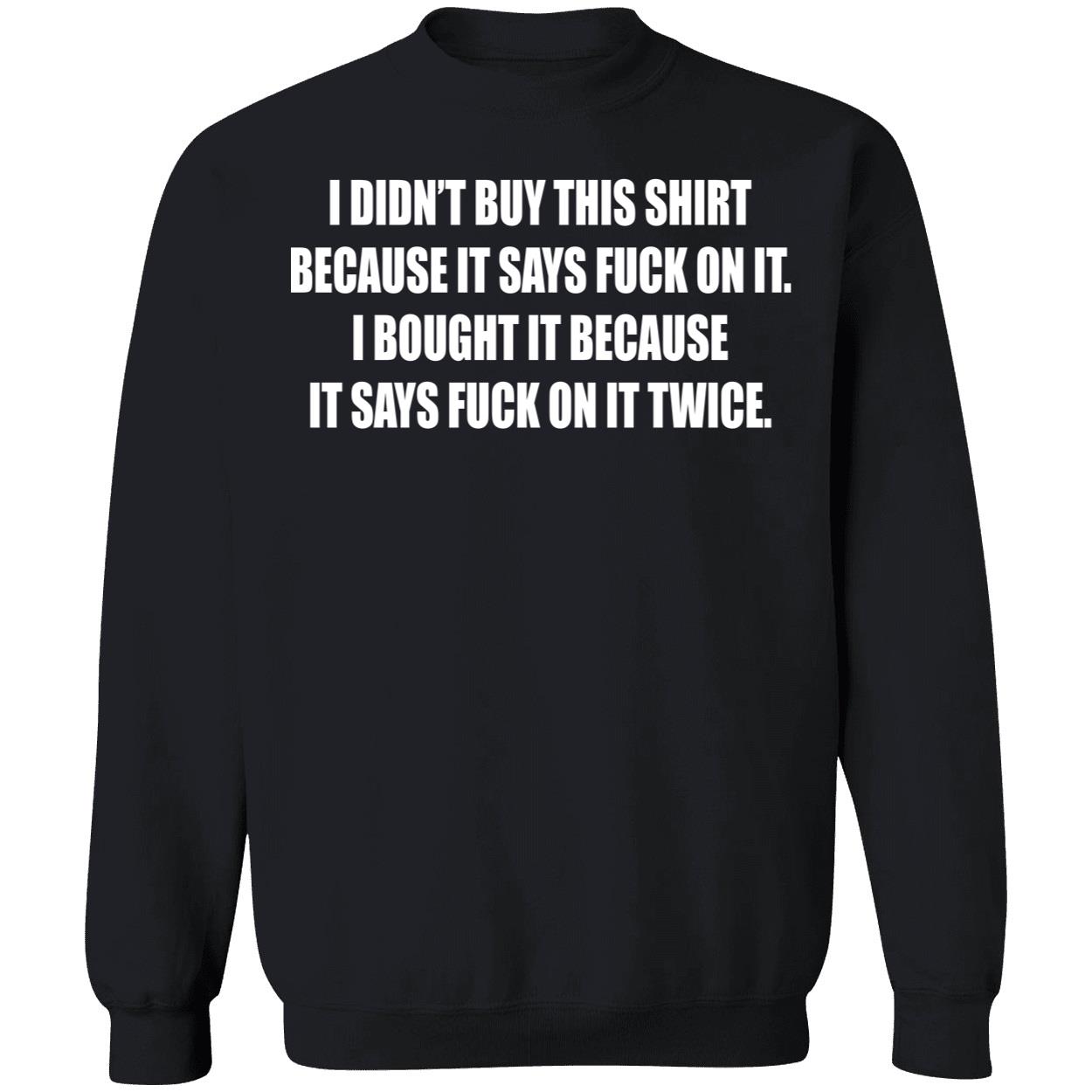 I Didn’T Buy This Shirt Because It Says Fuck On It I Bought It Because Shirt I Didn’T Buy This Shirt Because It Says Fuck On It I Bought It Because Shirt