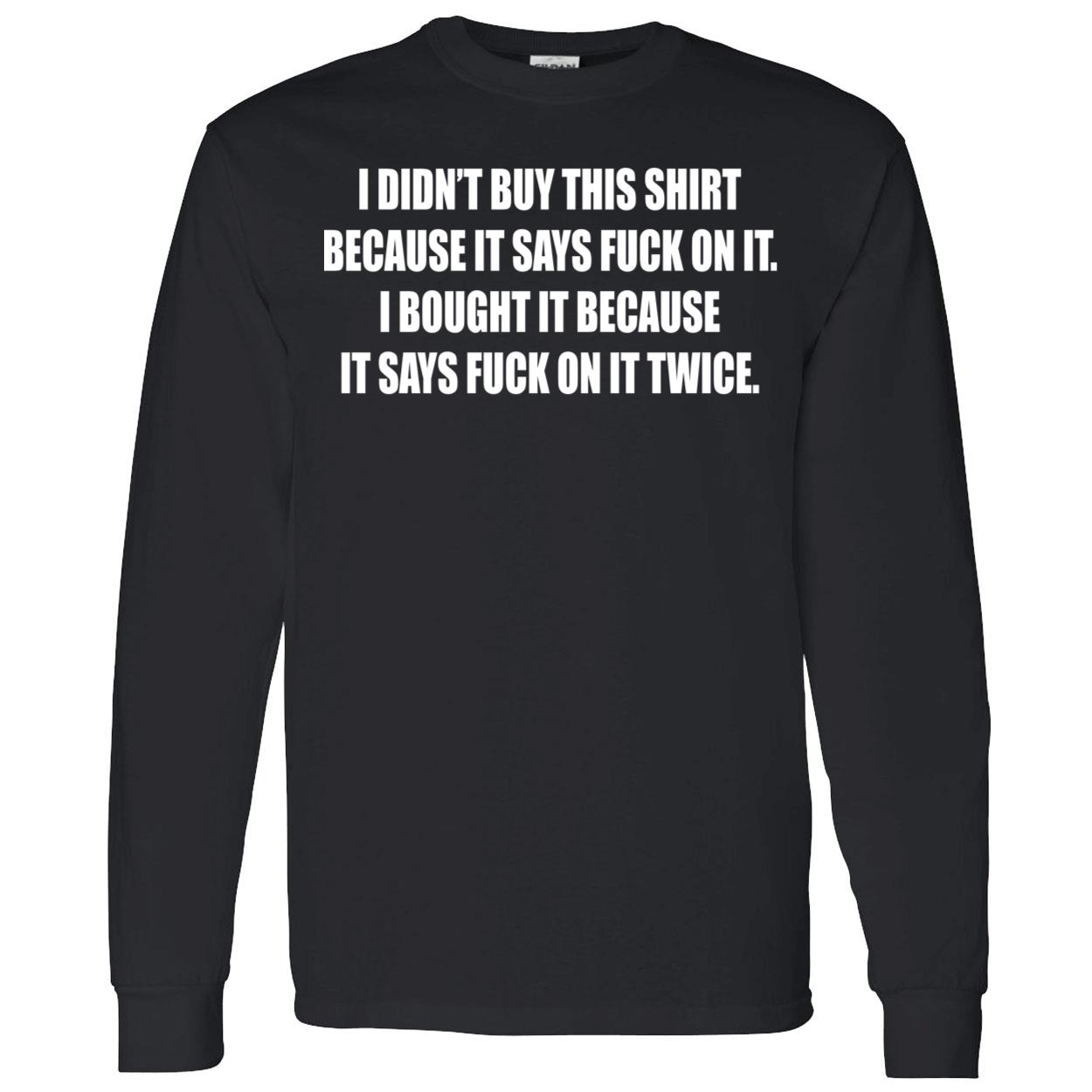 I Didn’T Buy This Shirt Because It Says Fuck On It I Bought It Because Shirt I Didn’T Buy This Shirt Because It Says Fuck On It I Bought It Because Shirt