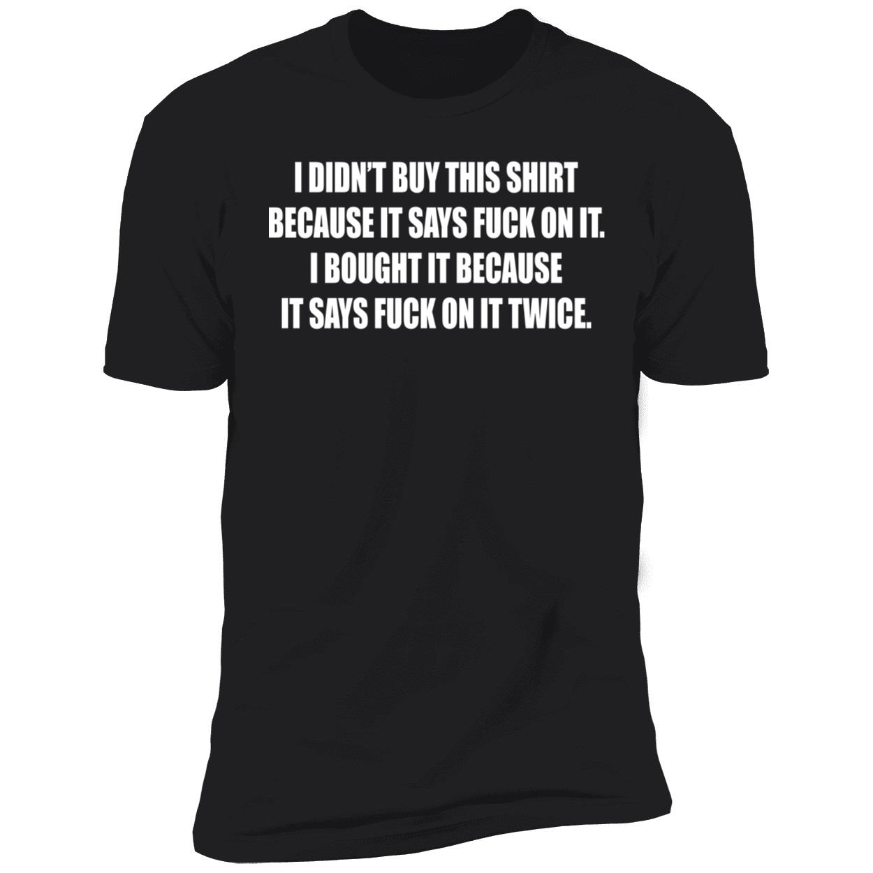 I Didn’T Buy This Shirt Because It Says Fuck On It I Bought It Because Shirt I Didn’T Buy This Shirt Because It Says Fuck On It I Bought It Because Shirt