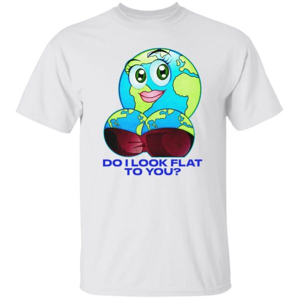 Do I Look Flat To You T-Shirt Do I Look Flat To You T-Shirt