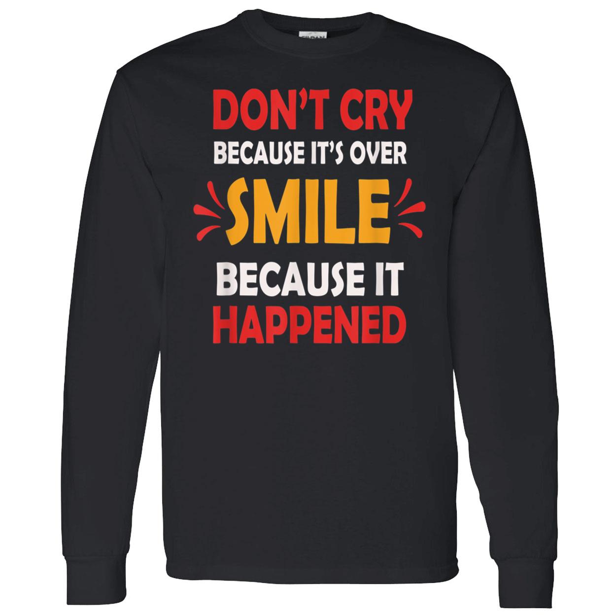 Don’T Cry Because It’S Over Smile Because It Happend Shirt Don’T Cry Because It’S Over Smile Because It Happend Shirt