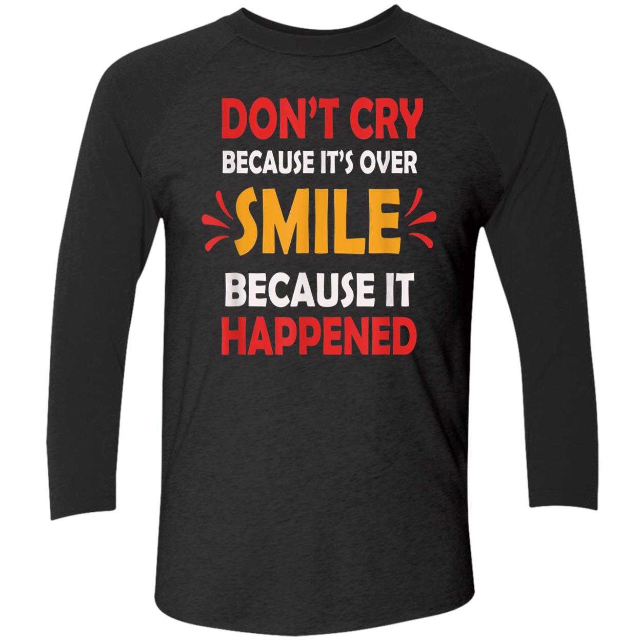 Don’T Cry Because It’S Over Smile Because It Happend Shirt Don’T Cry Because It’S Over Smile Because It Happend Shirt