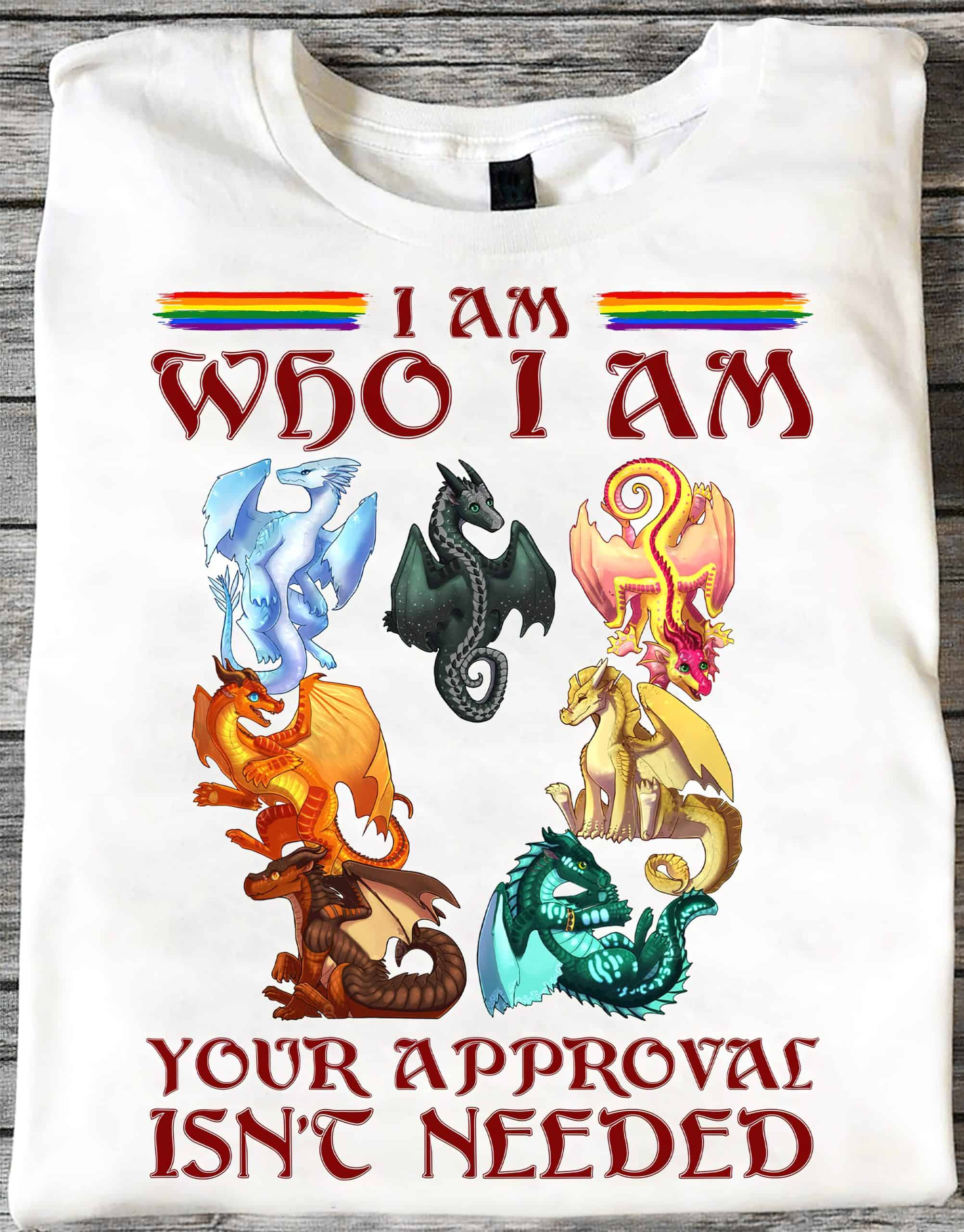 Dragon I Am Who I Am Your Approval Isn’T Needed Shirt Dragon I Am Who I Am Your Approval Isn’T Needed Shirt