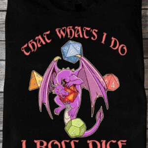 Dragon That What’S I Do I Roll Dice And I Know Things Shirt