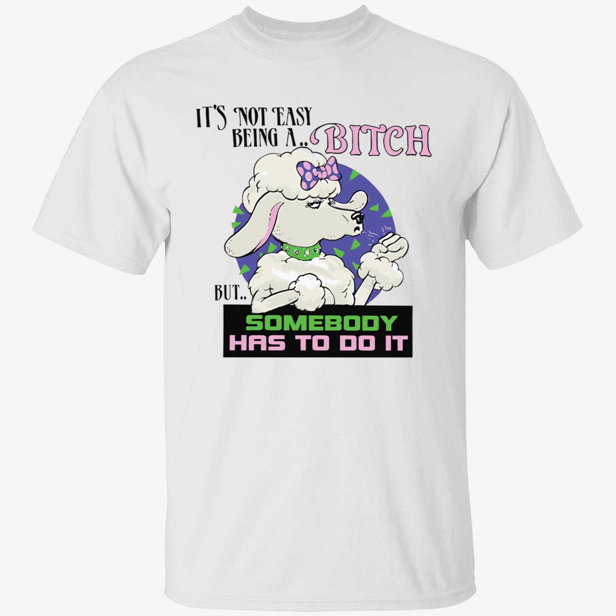 It’S Not Easy Being A B*Tch But Somebody Has To Do It Shirt It’S Not Easy Being A B*Tch But Somebody Has To Do It Shirt