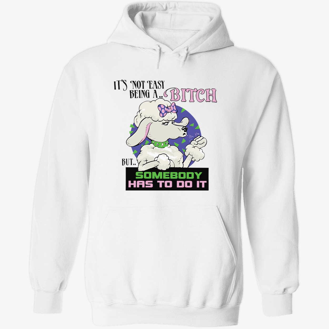 It’S Not Easy Being A B*Tch But Somebody Has To Do It Shirt It’S Not Easy Being A B*Tch But Somebody Has To Do It Shirt