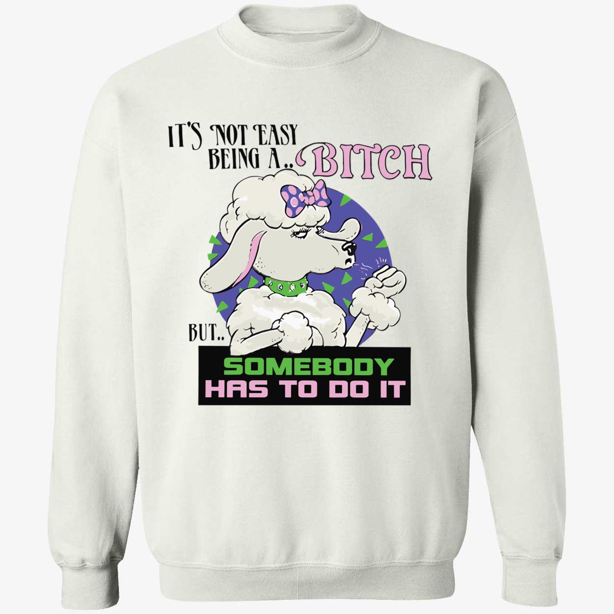 It’S Not Easy Being A B*Tch But Somebody Has To Do It Shirt It’S Not Easy Being A B*Tch But Somebody Has To Do It Shirt