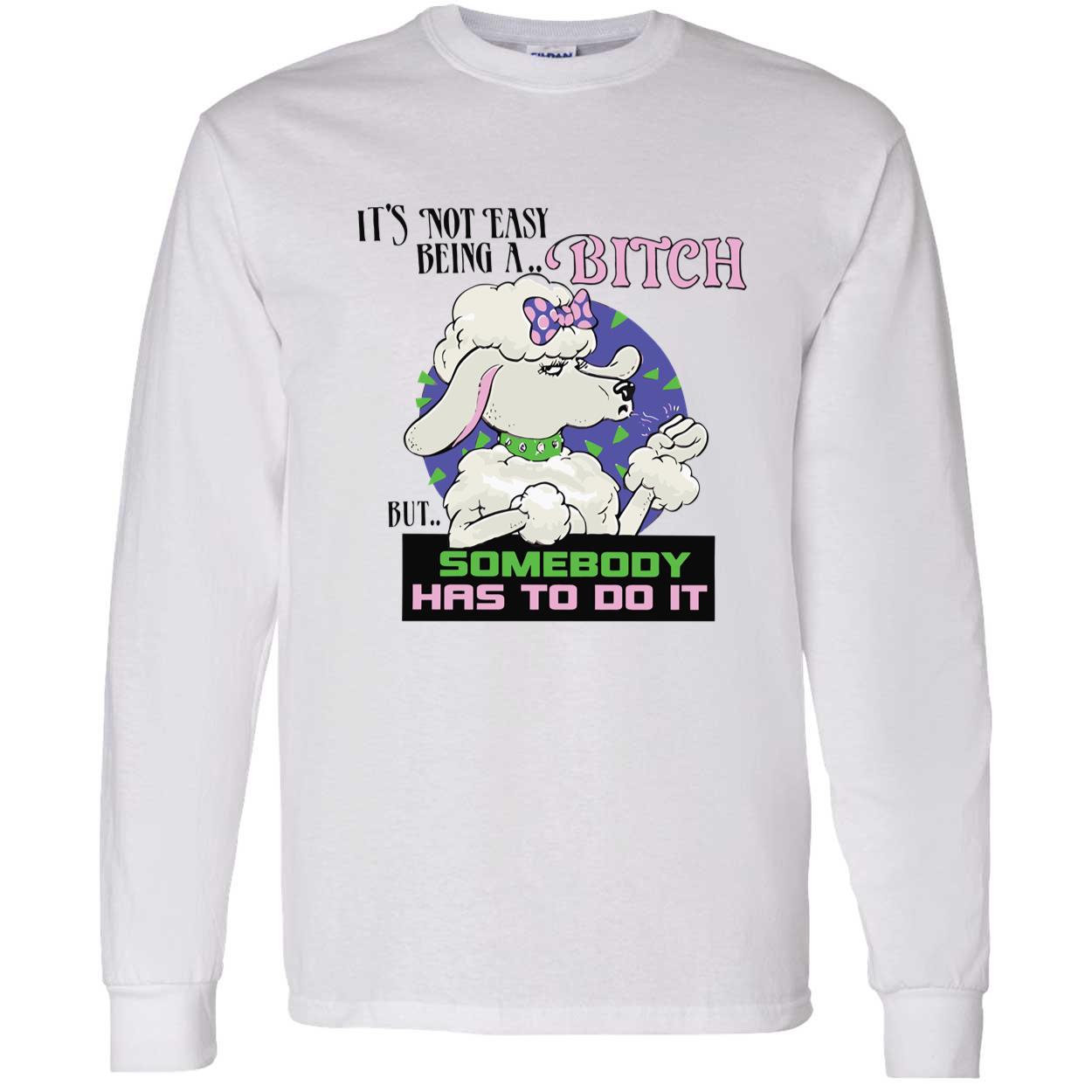 It’S Not Easy Being A B*Tch But Somebody Has To Do It Shirt It’S Not Easy Being A B*Tch But Somebody Has To Do It Shirt