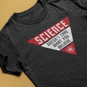 Science Doesn’T Care What You Believe Shirt