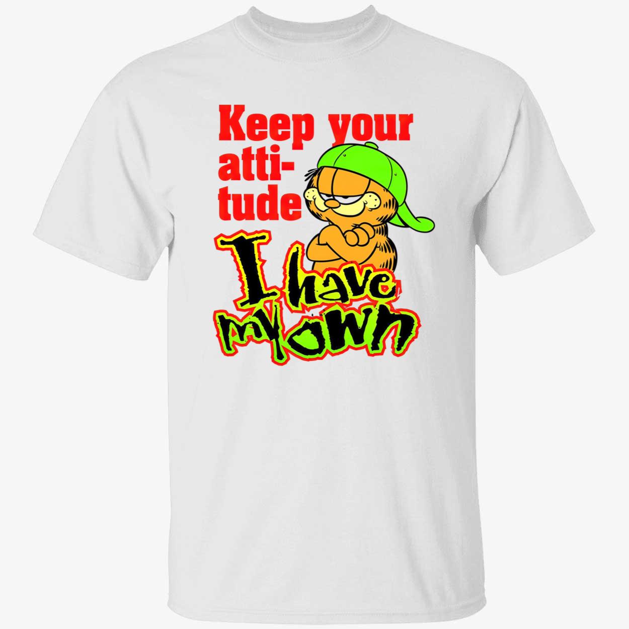 Garfield Keep Your Atti Tude I Have My Own Shirt