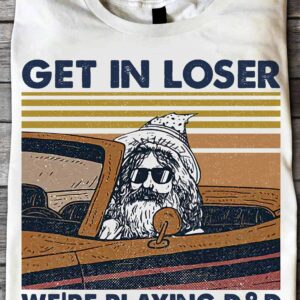 Get In Loser We’Re Playing Dnd Shirt