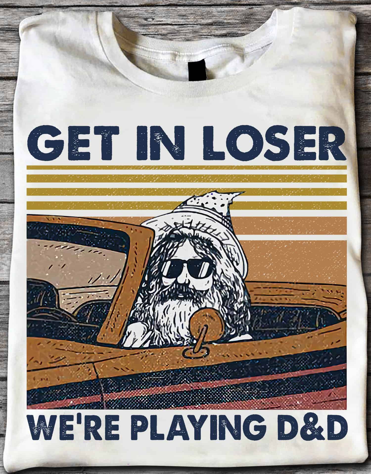 Get In Loser We’Re Playing Dnd Shirt Get In Loser We’Re Playing Dnd Shirt
