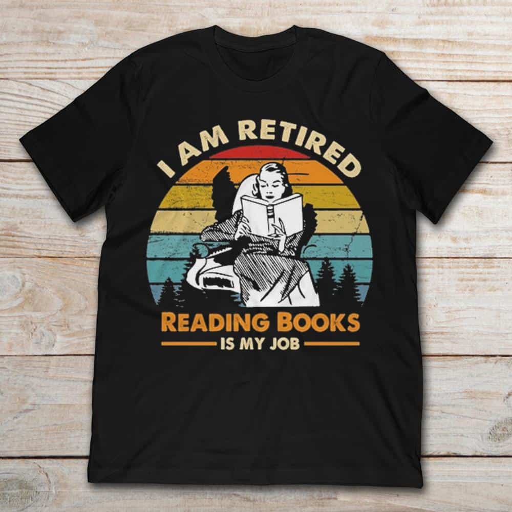 I Am Retired Reading Books Is My Job Shirt I Am Retired Reading Books Is My Job Shirt