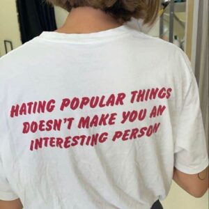 Hating Popular Things Doesn’T Make You An Interesting Person Shirt