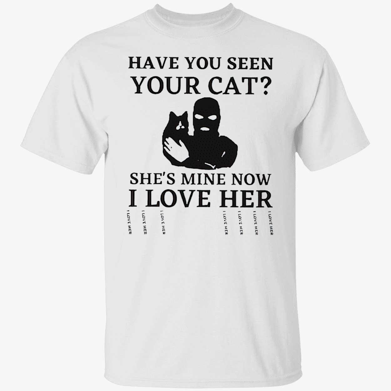 Have You Seen Your Cat She’S Mine Now I Love Her Shirt Have You Seen Your Cat She’S Mine Now I Love Her Shirt