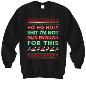 Ho Ho Holy Shit I’M Not Paid Enough For This Christmas Sweatshirt