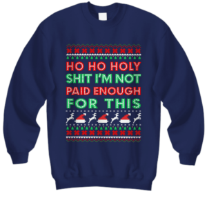 Ho Ho Holy Shit I’M Not Paid Enough For This Christmas Sweatshirt 1 Ho ho holy shit Im not paid enough for this Christmas sweatshirt navy.png