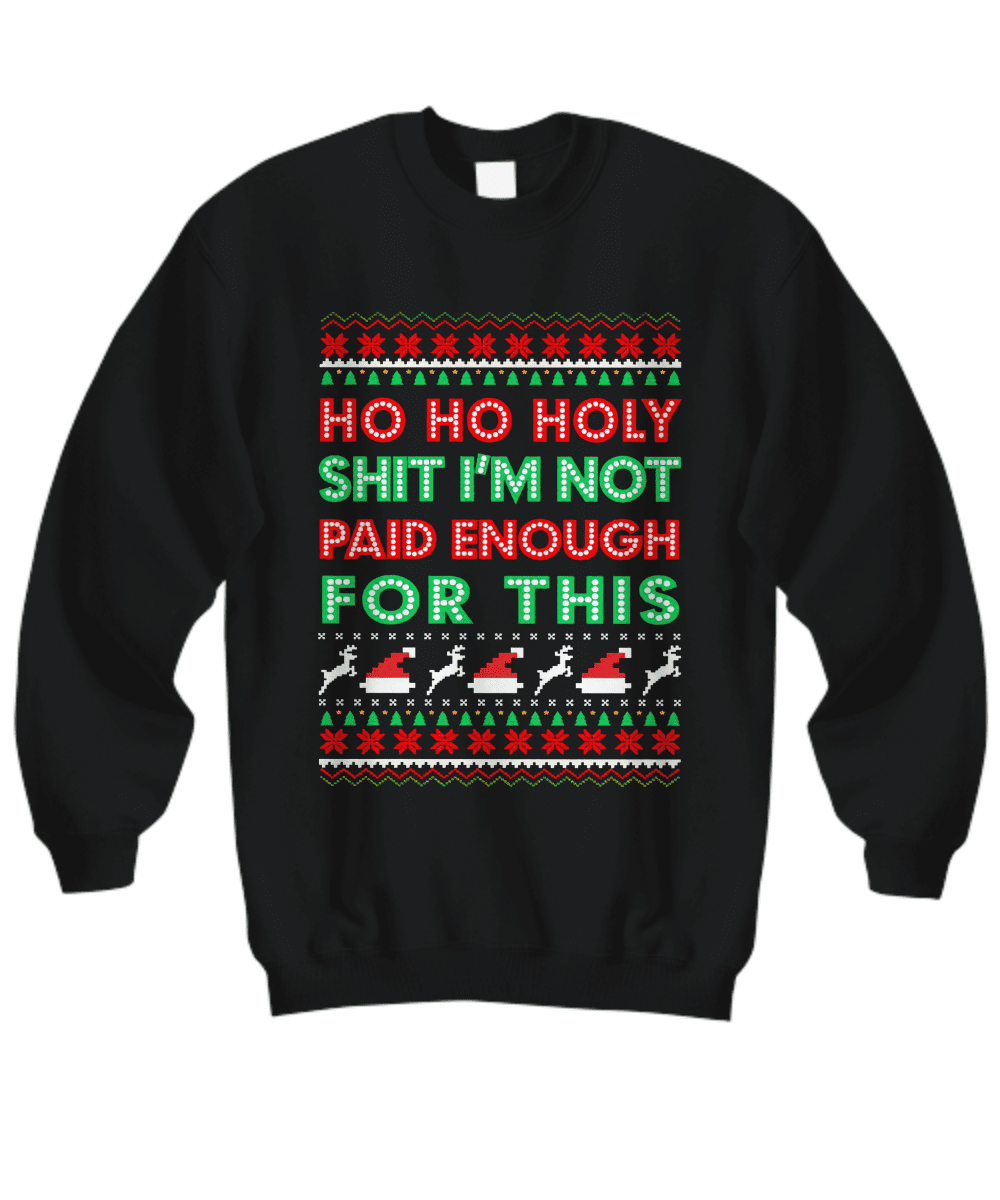 Ho Ho Holy Shit I’M Not Paid Enough For This Christmas Sweatshirt Ho Ho Holy Shit I’M Not Paid Enough For This Christmas Sweatshirt