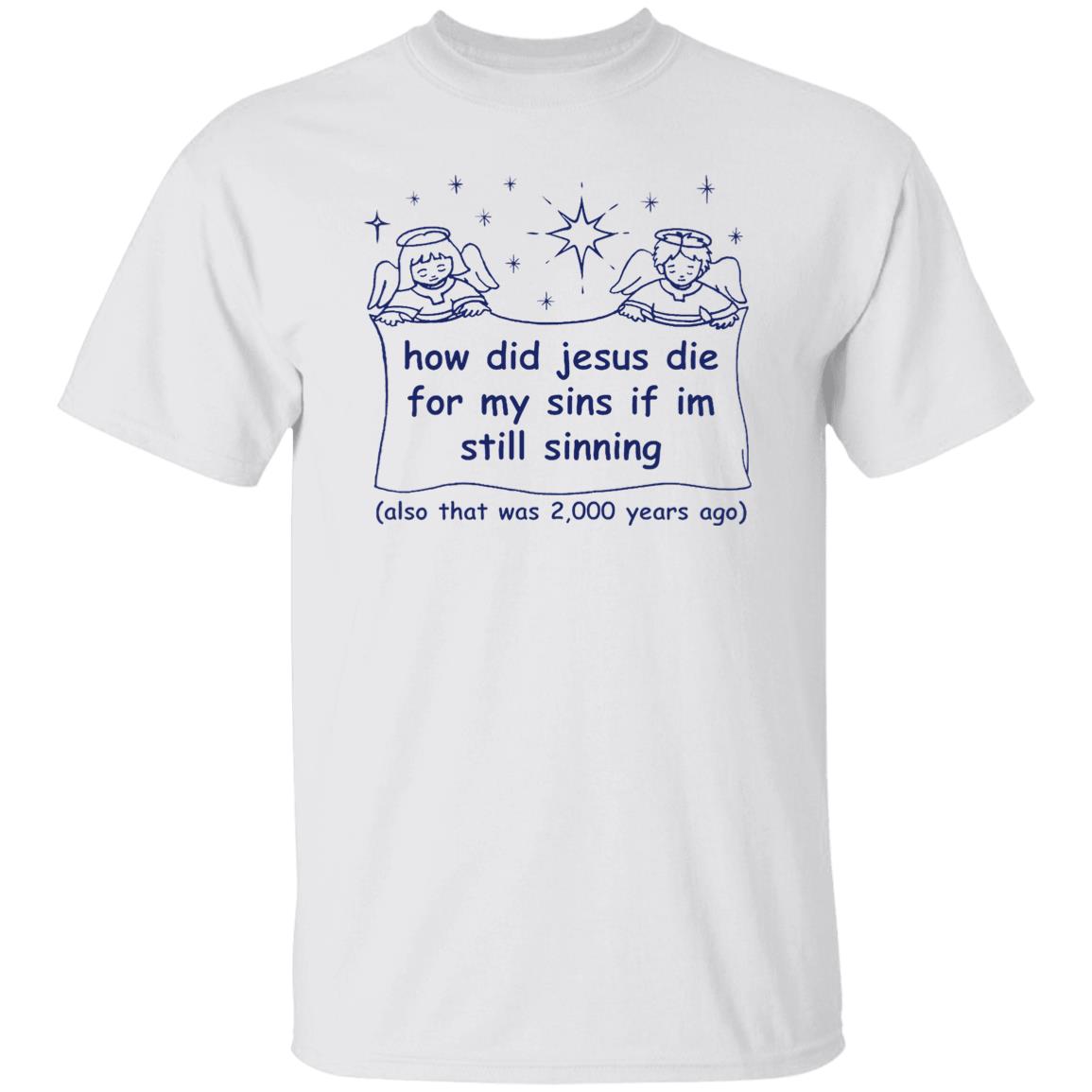 How Did Jesus Die For My Sins If I’M Still Sinning Shirt How Did Jesus Die For My Sins If I’M Still Sinning Shirt