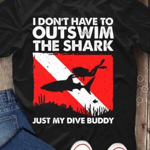 I Don’T Have To Outswim The Shark Just My Dive Buddy Shirt