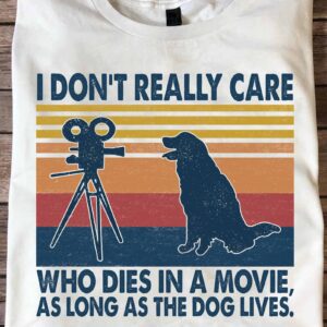 I Don’T Really Care Who Dies In A Movie As Long The Dog Lives Shirt