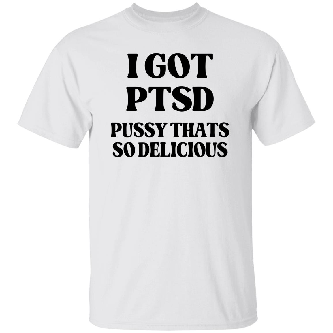 I Got Ptsd P*Ssy That’S So Delicious Shirt I Got Ptsd P*Ssy That’S So Delicious Shirt