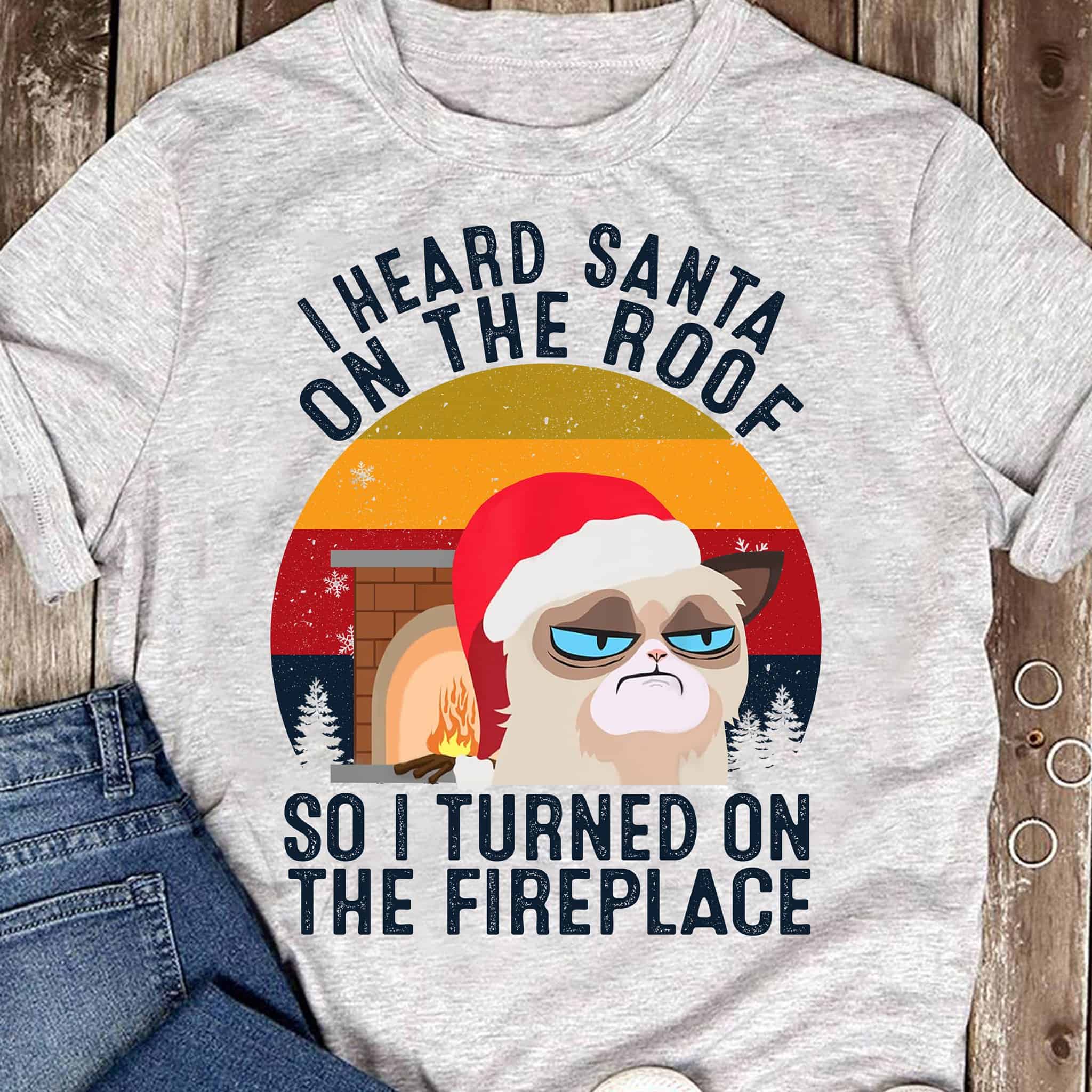 I Heard Santa On The Roof So I Turned On The Fireplace Shirt I Heard Santa On The Roof So I Turned On The Fireplace Shirt